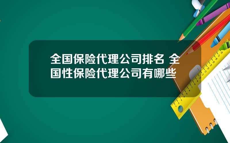 全国保险代理公司排名 全国性保险代理公司有哪些